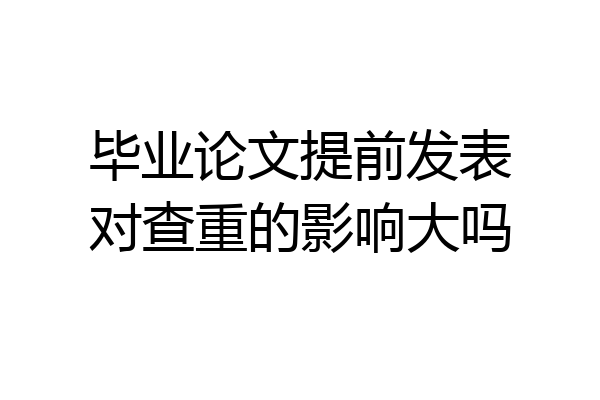 毕业论文提前发表对查重的影响大吗