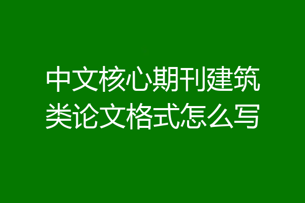 中文核心期刊建筑类论文格式怎么写