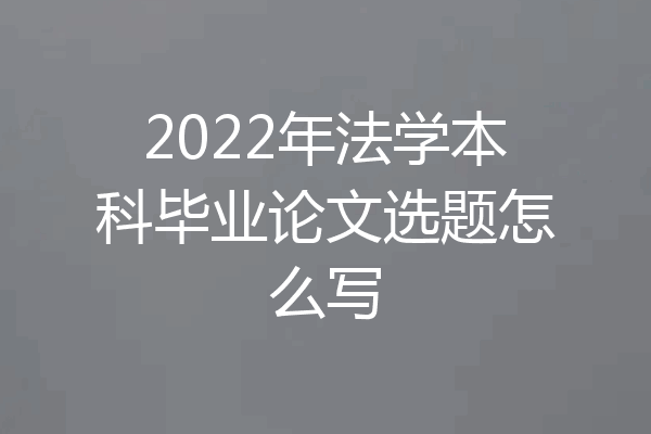 2022年法学本科毕业论文选题怎么写