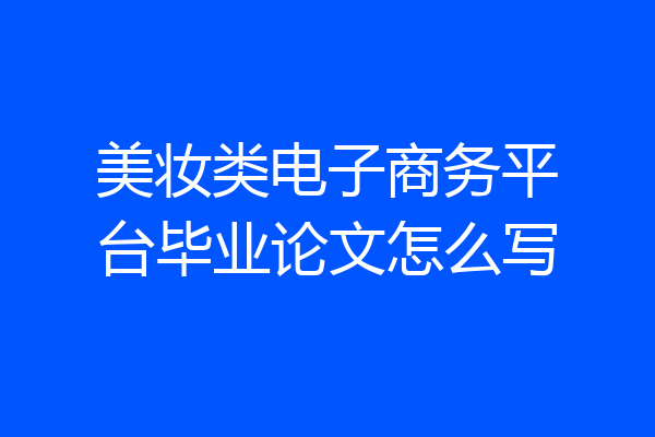 美妆类电子商务平台毕业论文怎么写