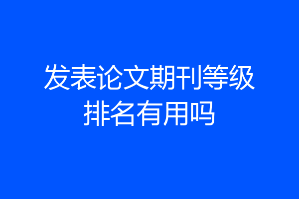 发表论文期刊等级排名有用吗
