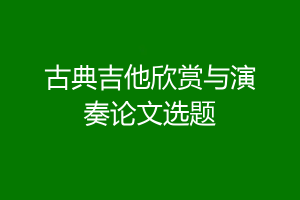 古典吉他欣赏与演奏论文选题