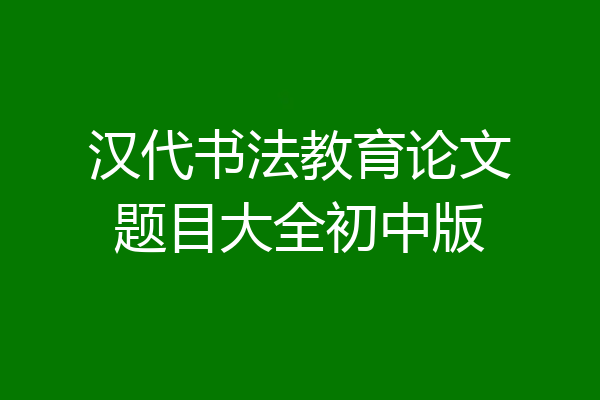 汉代书法教育论文题目大全初中版