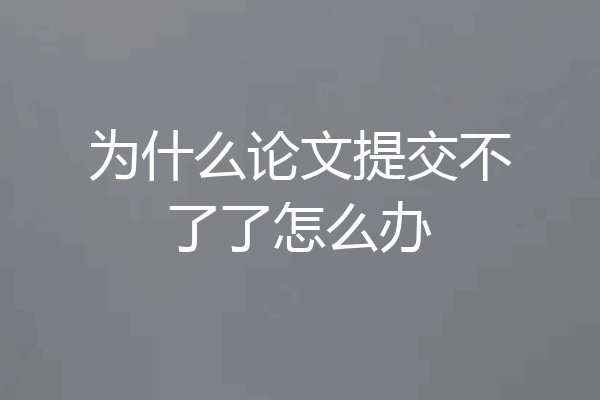为什么论文提交不了了怎么办