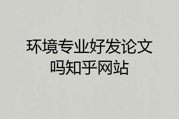 环境专业好发论文吗知乎网站