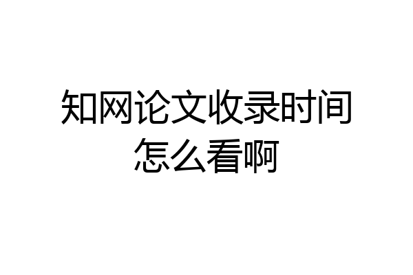 知网论文收录时间怎么看啊