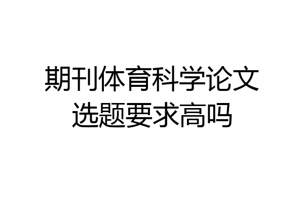 期刊体育科学论文选题要求高吗