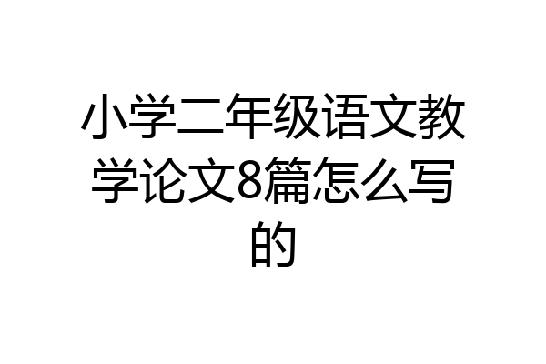 小学二年级语文教学论文8篇怎么写的