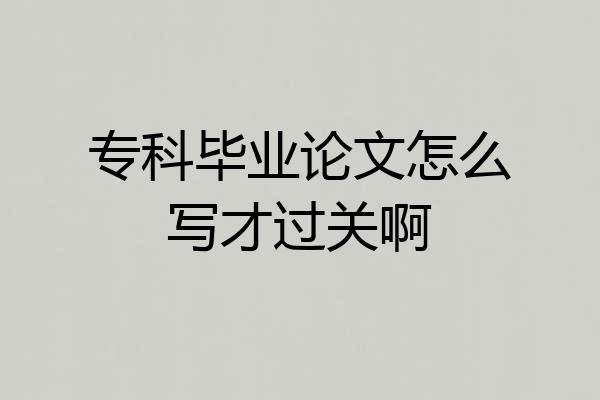 专科毕业论文怎么写才过关啊