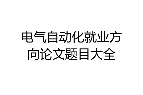 电气自动化就业方向论文题目大全