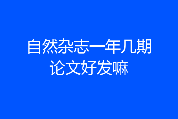 自然杂志一年几期论文好发嘛