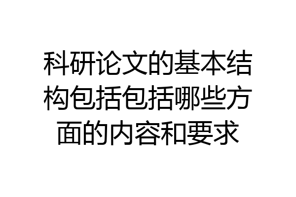 科研论文的基本结构包括包括哪些方面的内容和要求