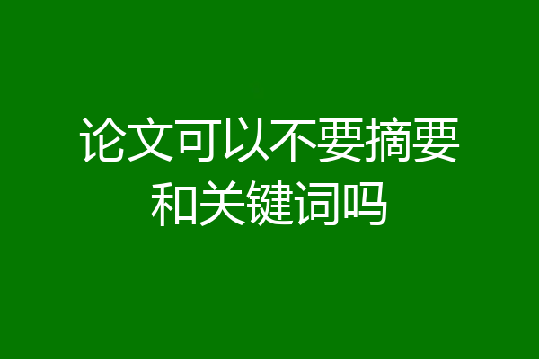 论文可以不要摘要和关键词吗