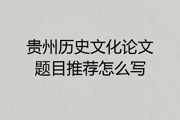 贵州历史文化论文题目推荐怎么写