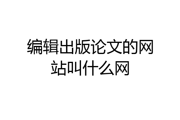 编辑出版论文的网站叫什么网