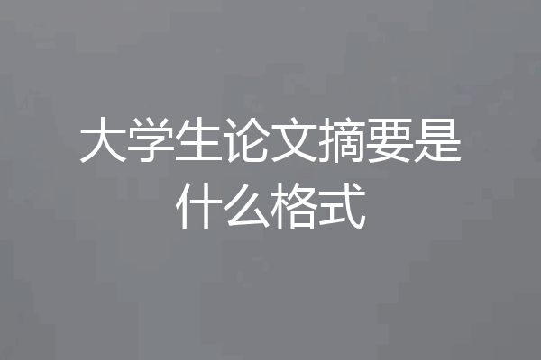 大学生论文摘要是什么格式