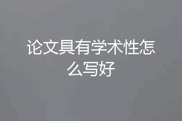 论文具有学术性怎么写好