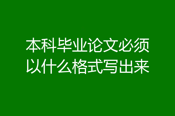 本科毕业论文必须以什么格式写出来
