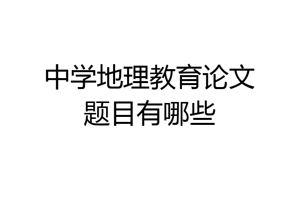 中学地理教育论文题目有哪些