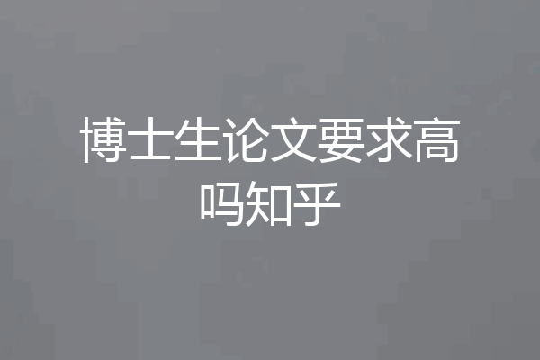 博士生论文要求高吗知乎