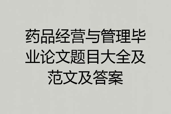 药品经营与管理毕业论文题目大全及范文及答案