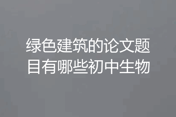 绿色建筑的论文题目有哪些初中生物