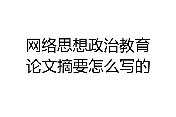 网络思想政治教育论文摘要怎么写的