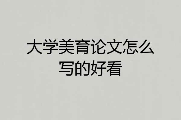 大学美育论文怎么写的好看