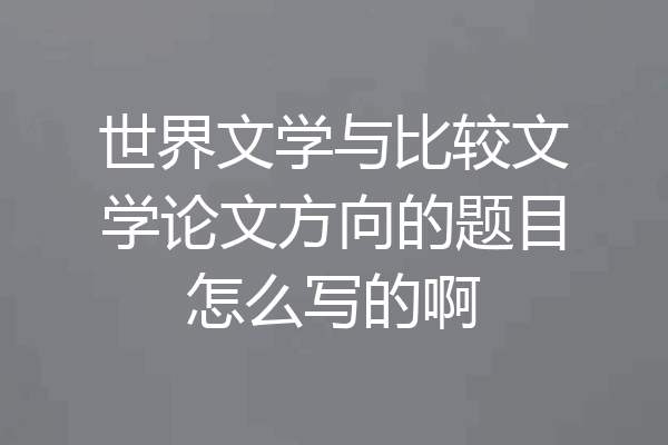世界文学与比较文学论文方向的题目怎么写的啊