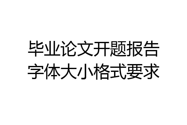毕业论文开题报告字体大小格式要求