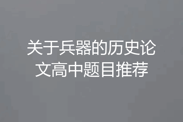 关于兵器的历史论文高中题目推荐