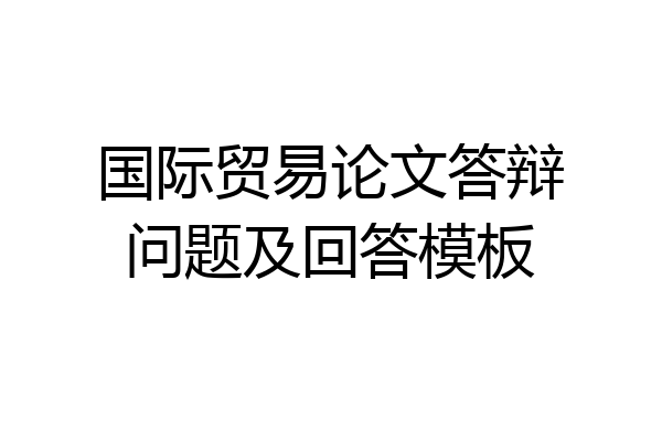 国际贸易论文答辩问题及回答模板