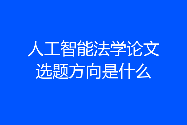 人工智能法学论文选题方向是什么