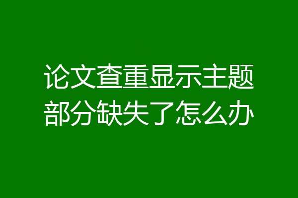 论文查重显示主题部分缺失了怎么办
