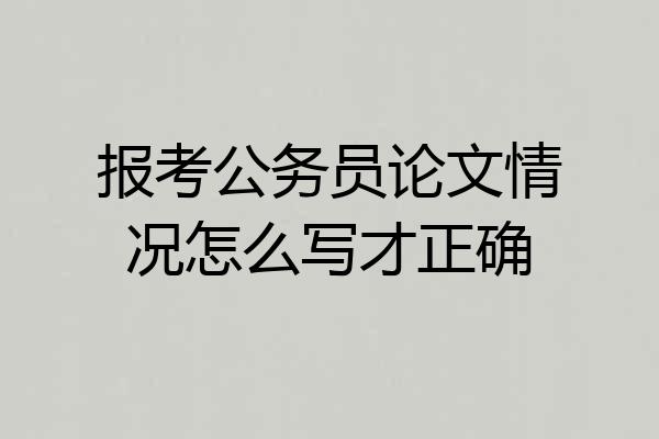 报考公务员论文情况怎么写才正确
