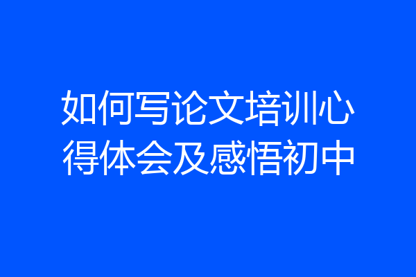 如何写论文培训心得体会及感悟初中
