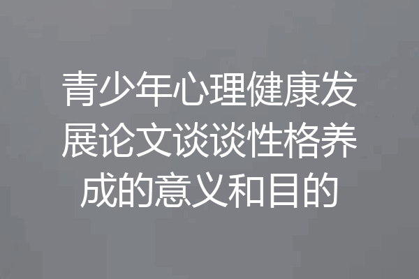 青少年心理健康发展论文谈谈性格养成的意义和目的