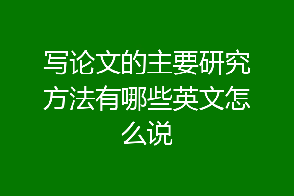 写论文的主要研究方法有哪些英文怎么说