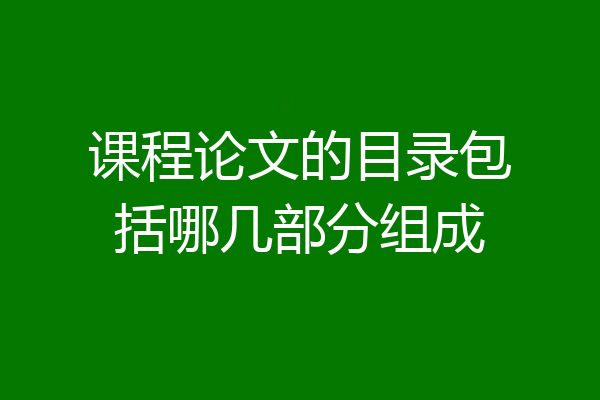 课程论文的目录包括哪几部分组成