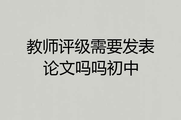 教师评级需要发表论文吗吗初中