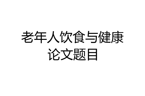 老年人饮食与健康论文题目