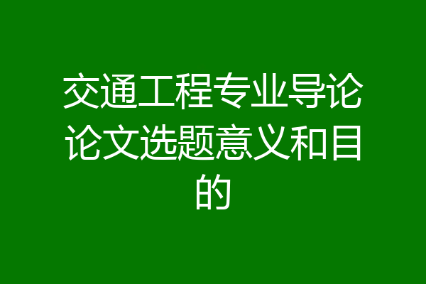 交通工程专业导论论文选题意义和目的