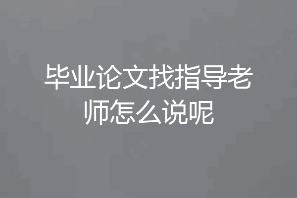 毕业论文找指导老师怎么说呢