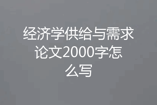 经济学供给与需求论文2000字怎么写