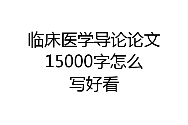临床医学导论论文15000字怎么写好看