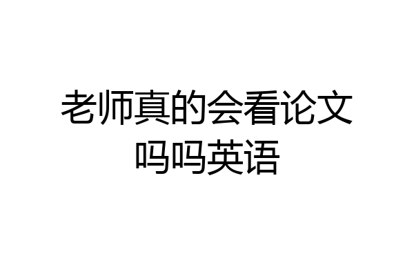 老师真的会看论文吗吗英语