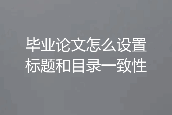 毕业论文怎么设置标题和目录一致性