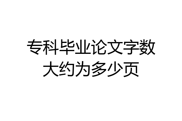 专科毕业论文字数大约为多少页