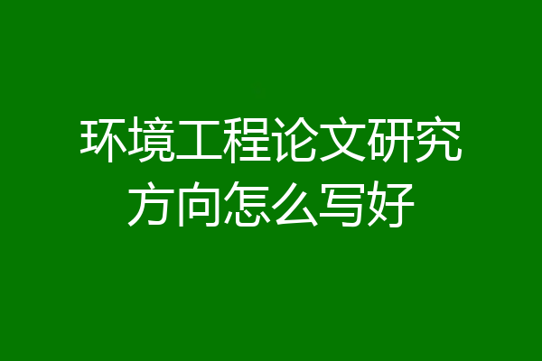 环境工程论文研究方向怎么写好
