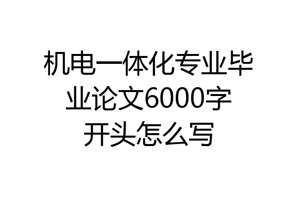 机电一体化专业毕业论文6000字开头怎么写